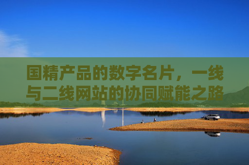 国精产品的数字名片,一线与二线网站的协同赋能之路,国精产品数字名片,一线二线网站协同赋能路径 国精产品的数字名片,一线与二线网站的协同赋能之路,国精产品数字名片,一线二线网站协同赋能路径