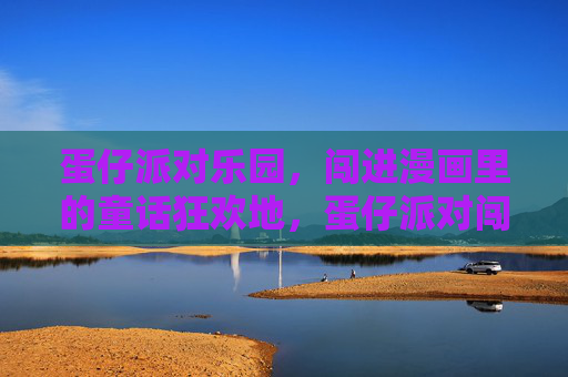 蛋仔派对乐园,闯进漫画里的童话狂欢地,蛋仔派对闯进漫画童话狂欢地 蛋仔派对乐园,闯进漫画里的童话狂欢地,蛋仔派对闯进漫画童话狂欢地
