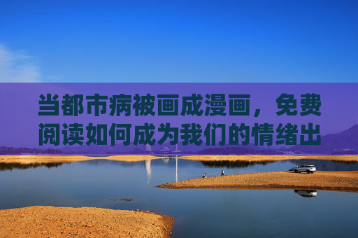 当都市病被画成漫画,免费阅读如何成为我们的情绪出口?都市病漫画,免费阅读的情绪出口 当都市病被画成漫画,免费阅读如何成为我们的情绪出口?都市病漫画,免费阅读的情绪出口