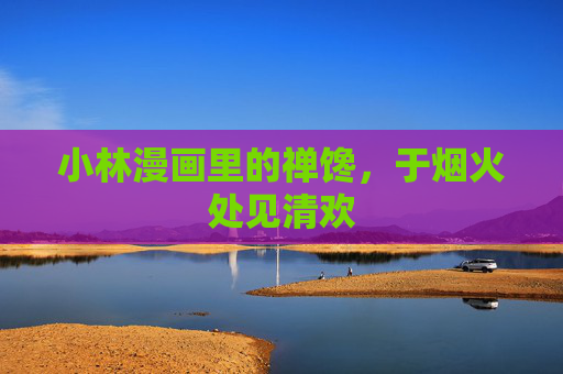小林漫画里的禅馋,于烟火处见清欢 小林漫画里的禅馋,于烟火处见清欢