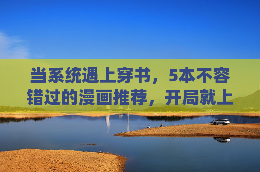 当系统遇上穿书,5本不容错过的漫画推荐,开局就上头!系统穿书漫画推荐,5本开局就上头! 当系统遇上穿书,5本不容错过的漫画推荐,开局就上头!系统穿书漫画推荐,5本开局就上头!