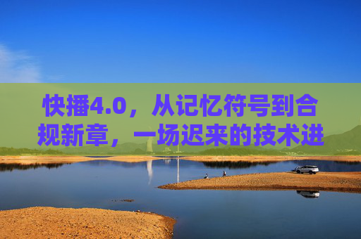 快播4.0,从记忆符号到合规新章,一场迟来的技术进化? 快播4.0,从记忆符号到合规新章,一场迟来的技术进化?
