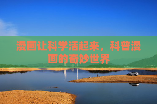 漫画让科学活起来,科普漫画的奇妙世界 漫画让科学活起来,科普漫画的奇妙世界