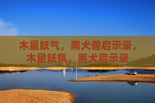 木星妖气,黑犬兽启示录,木星妖氛,黑犬启示录 木星妖气,黑犬兽启示录,木星妖氛,黑犬启示录