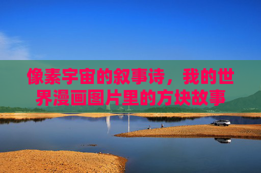 像素宇宙的叙事诗,我的世界漫画图片里的方块故事 像素宇宙的叙事诗,我的世界漫画图片里的方块故事