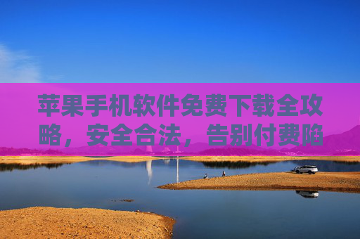 苹果手机软件免费下载全攻略,安全合法,告别付费陷阱,苹果软件免费下载安全全攻略,合法获取,告别付费陷阱 苹果手机软件免费下载全攻略,安全合法,告别付费陷阱,苹果软件免费下载安全全攻略,合法获取,告别付费陷阱