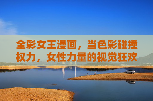 全彩女王漫画,当色彩碰撞权力,女性力量的视觉狂欢,色彩碰撞权力,全彩女王漫画的女性力量视觉狂欢 全彩女王漫画,当色彩碰撞权力,女性力量的视觉狂欢,色彩碰撞权力,全彩女王漫画的女性力量视觉狂欢