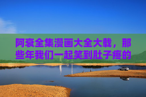 阿衰全集漫画大全大载,那些年我们一起笑到肚子疼的国民爆漫记忆,国民爆漫阿衰全集,那些年我们一起笑到肚子疼的记忆 阿衰全集漫画大全大载,那些年我们一起笑到肚子疼的国民爆漫记忆,国民爆漫阿衰全集,那些年我们一起笑到肚子疼的记忆