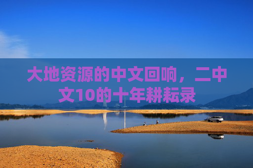 大地资源的中文回响,二中文10的十年耕耘录 大地资源的中文回响,二中文10的十年耕耘录