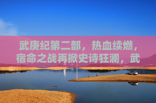 武庚纪第二部，热血续燃，宿命之战再掀史诗狂澜，武庚纪第二部，热血续燃，宿命之战再掀史诗狂澜