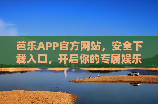 芭乐APP官方网站,安全下载入口,开启你的专属娱乐新体验,芭乐APP官网安全下载入口,开启专属娱乐新体验 芭乐APP官方网站,安全下载入口,开启你的专属娱乐新体验,芭乐APP官网安全下载入口,开启专属娱乐新体验