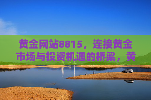 黄金网站8815，连接黄金市场与投资机遇的桥梁，黄金网站8815，连接黄金市场与投资机遇的桥梁
