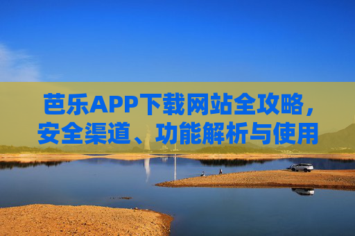 芭乐APP下载网站全攻略,安全渠道、功能解析与使用指南,芭乐APP下载网站全攻略,安全渠道、功能解析与使用指南 芭乐APP下载网站全攻略,安全渠道、功能解析与使用指南,芭乐APP下载网站全攻略,安全渠道、功能解析与使用指南