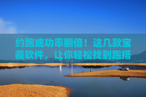 约跑成功率翻倍!这几款宝藏软件,让你轻松找到跑搭子,约跑成功率翻倍!宝藏软件助你轻松找到跑搭子 约跑成功率翻倍!这几款宝藏软件,让你轻松找到跑搭子,约跑成功率翻倍!宝藏软件助你轻松找到跑搭子