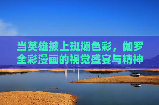 当英雄披上斑斓色彩,伽罗全彩漫画的视觉盛宴与精神内核,伽罗全彩,英雄斑斓的视觉与精神盛宴 当英雄披上斑斓色彩,伽罗全彩漫画的视觉盛宴与精神内核,伽罗全彩,英雄斑斓的视觉与精神盛宴