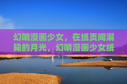 幻啃漫画少女,在纸页间溺毙的月光,幻啃漫画少女纸页间溺毙的月光 幻啃漫画少女,在纸页间溺毙的月光,幻啃漫画少女纸页间溺毙的月光