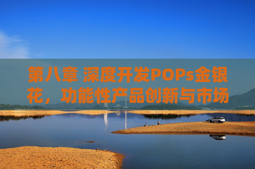 第八章 深度开发POPs金银花,功能性产品创新与市场价值实现,POPs金银花深度开发,功能性产品创新与市场价值实现 第八章 深度开发POPs金银花,功能性产品创新与市场价值实现,POPs金银花深度开发,功能性产品创新与市场价值实现