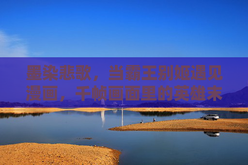 墨染悲歌,当霸王别姬遇见漫画,千帧画面里的英雄末路与情深不寿,墨染画帧,霸王别姬漫画里的英雄末路与情深不寿 墨染悲歌,当霸王别姬遇见漫画,千帧画面里的英雄末路与情深不寿,墨染画帧,霸王别姬漫画里的英雄末路与情深不寿
