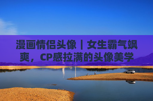 漫画情侣头像｜女生霸气飒爽，CP感拉满的头像美学