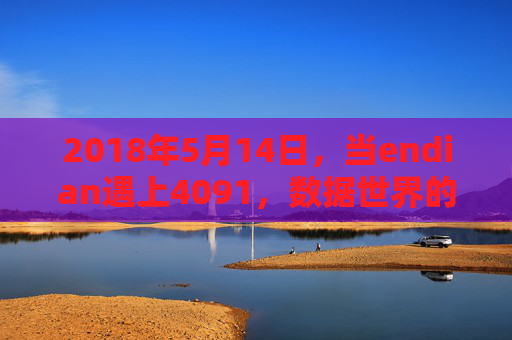 2018年5月14日,当endian遇上4091,数据世界的序章,Endian遇上4091,数据世界的序章 2018年5月14日,当endian遇上4091,数据世界的序章,Endian遇上4091,数据世界的序章