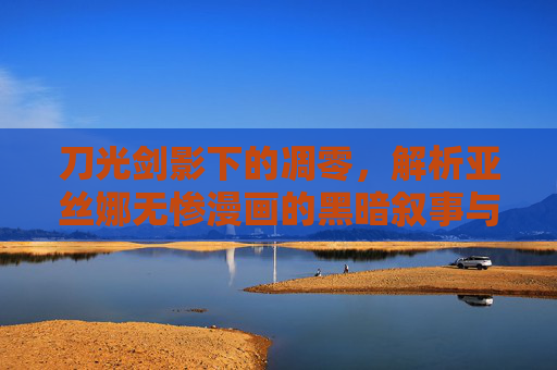 刀光剑影下的凋零，解析亚丝娜无惨漫画的黑暗叙事与情感冲击，亚丝娜无惨漫画，刀光剑影下的凋零与情感冲击
