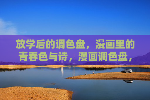 放学后的调色盘,漫画里的青春色与诗,漫画调色盘,青春的诗与色 放学后的调色盘,漫画里的青春色与诗,漫画调色盘,青春的诗与色