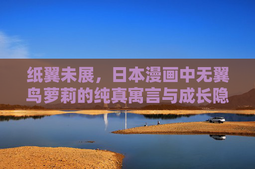 纸翼未展，日本漫画中无翼鸟萝莉的纯真寓言与成长隐喻，纸翼未展，日本漫画中无翼鸟萝莉的成长寓言