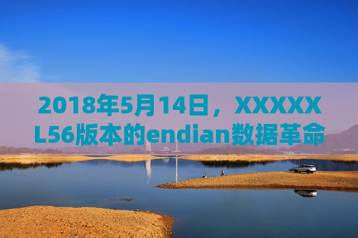 2018年5月14日，XXXXXL56版本的endian数据革命与那个被重构的个，XXXXXL56版本endian数据革命与被重构的个体