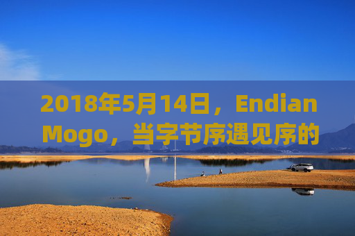 2018年5月14日,Endian Mogo,当字节序遇见序的革新,Endian Mogo,当字节序遇见序的革新 2018年5月14日,Endian Mogo,当字节序遇见序的革新,Endian Mogo,当字节序遇见序的革新