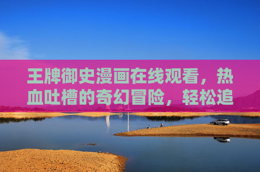 王牌御史漫画在线观看,热血吐槽的奇幻冒险,轻松追更全攻略,王牌御史漫画在线观看,热血吐槽奇幻冒险轻松追更全攻略 王牌御史漫画在线观看,热血吐槽的奇幻冒险,轻松追更全攻略,王牌御史漫画在线观看,热血吐槽奇幻冒险轻松追更全攻略