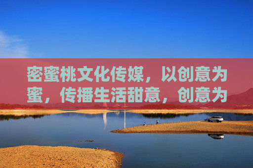 密蜜桃文化传媒,以创意为蜜,传播生活甜意,创意为蜜,甜意传扬 密蜜桃文化传媒,以创意为蜜,传播生活甜意,创意为蜜,甜意传扬