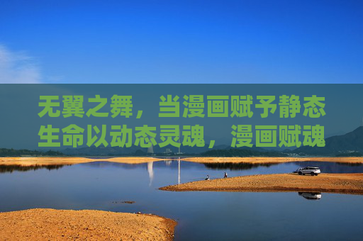 无翼之舞,当漫画赋予静态生命以动态灵魂,漫画赋魂,静态生命的无翼之舞 无翼之舞,当漫画赋予静态生命以动态灵魂,漫画赋魂,静态生命的无翼之舞