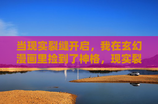 当现实裂缝开启,我在玄幻漫画里捡到了神格,现实裂缝开启,我在玄幻漫画捡神格 当现实裂缝开启,我在玄幻漫画里捡到了神格,现实裂缝开启,我在玄幻漫画捡神格