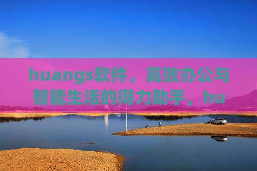 huangs软件,高效办公与智能生活的得力助手,huangs软件,高效办公与智能生活的得力助手 huangs软件,高效办公与智能生活的得力助手,huangs软件,高效办公与智能生活的得力助手