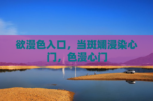 欲漫色入口,当斑斓浸染心门,色漫心门 欲漫色入口,当斑斓浸染心门,色漫心门