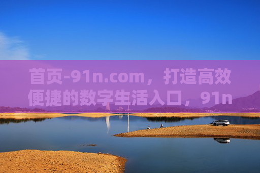 首页-91n.com,打造高效便捷的数字生活入口,91n.com,高效便捷的数字生活入口 首页-91n.com,打造高效便捷的数字生活入口,91n.com,高效便捷的数字生活入口