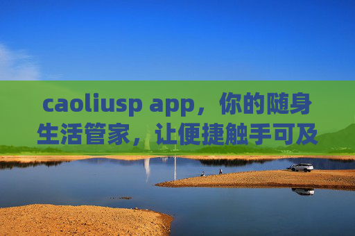 caoliusp app,你的随身生活管家,让便捷触手可及,caoliusp app,随身生活管家,便捷触手可及 caoliusp app,你的随身生活管家,让便捷触手可及,caoliusp app,随身生活管家,便捷触手可及