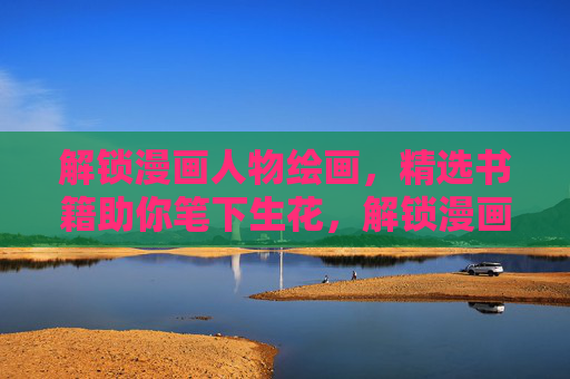 解锁漫画人物绘画,精选书籍助你笔下生花,解锁漫画人物绘画,精选书籍助你笔下生花 解锁漫画人物绘画,精选书籍助你笔下生花,解锁漫画人物绘画,精选书籍助你笔下生花