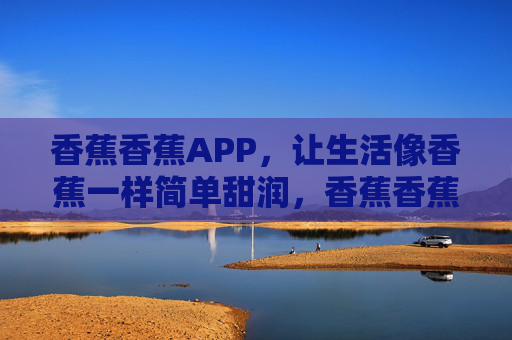 香蕉香蕉APP,让生活像香蕉一样简单甜润,香蕉香蕉APP,生活简单甜润 香蕉香蕉APP,让生活像香蕉一样简单甜润,香蕉香蕉APP,生活简单甜润