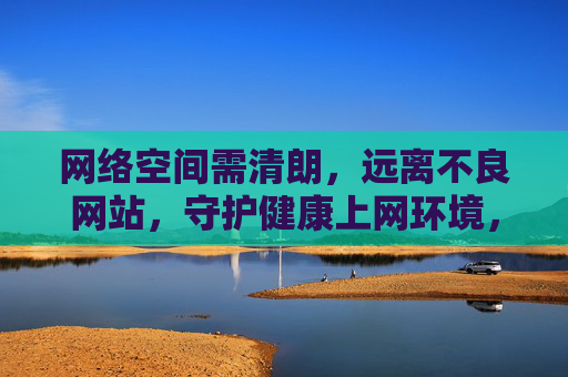 网络空间需清朗，远离不良网站，守护健康上网环境，守护清朗网络空间，远离不良，健康上网