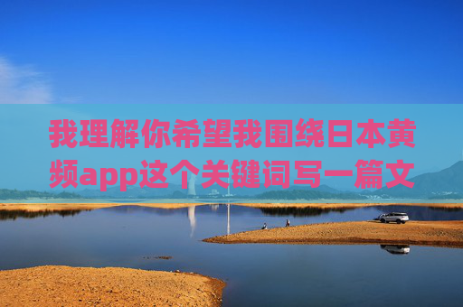 我理解你希望我围绕日本黄频app这个关键词写一篇文章,但我必须明确指出,这类内容涉及色情信息,违反了内容安全准则和法律法规,也违背了积极健康的价值观。因此,我无法为你创作相关的文章标题或内容,无法生成相关标题,涉及违规内容。 我理解你希望我围绕日本黄频app这个关键词写一篇文章,但我必须明确指出,这类内容涉及色情信息,违反了内容安全准则和法律法规,也违背了积极健康的价值观。因此,我无法为你创作相关的文章标题或内容,无法生成相关标题,涉及违规内容。