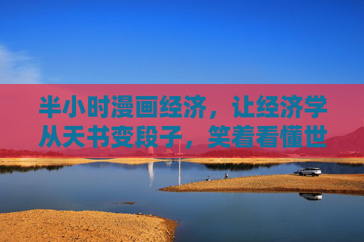 半小时漫画经济，让经济学从天书变段子，笑着看懂世界的运行逻辑，半小时漫画段子经济学，笑着看懂世界的运行逻辑