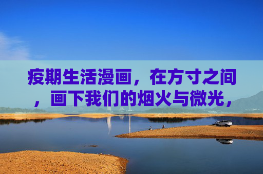 疫期生活漫画，在方寸之间，画下我们的烟火与微光，方寸烟火，微光漫画