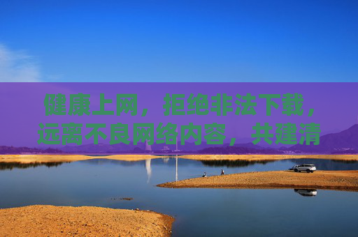 健康上网，拒绝非法下载，远离不良网络内容，共建清朗网络空间，健康上网，共建清朗网络空间