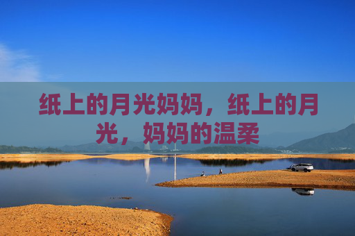 纸上的月光妈妈,纸上的月光,妈妈的温柔 纸上的月光妈妈,纸上的月光,妈妈的温柔