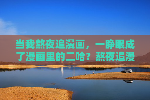 当我熬夜追漫画，一睁眼成了漫画里的二哈？熬夜追漫画，一睁眼成了漫画二哈？