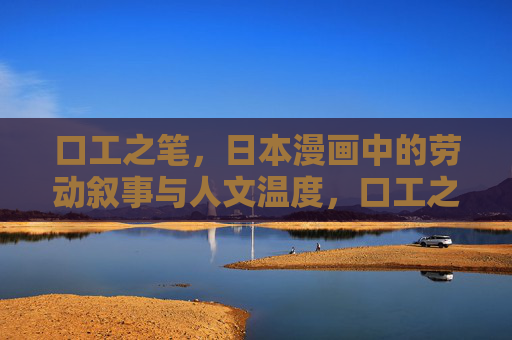 口工之笔,日本漫画中的劳动叙事与人文温度,口工之笔,日本漫画的劳动叙事与人文温度 口工之笔,日本漫画中的劳动叙事与人文温度,口工之笔,日本漫画的劳动叙事与人文温度
