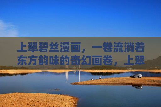 上翠碧丝漫画，一卷流淌着东方韵味的奇幻画卷，上翠碧丝，流淌东方韵味的奇幻画卷