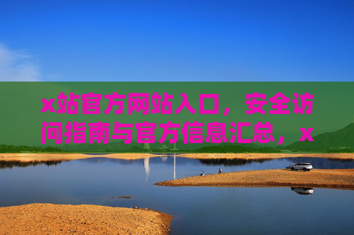 x站官方网站入口,安全访问指南与官方信息汇总,x站官方入口,安全访问指南与信息汇总 x站官方网站入口,安全访问指南与官方信息汇总,x站官方入口,安全访问指南与信息汇总
