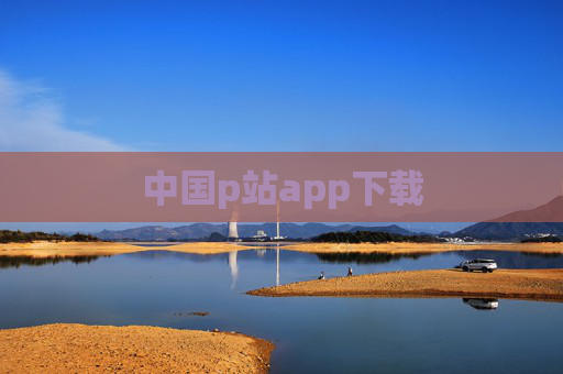 中国p站app下载 中国p站app下载
